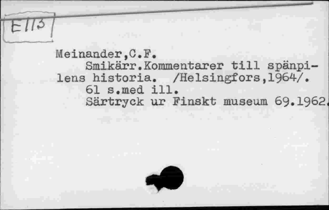 ﻿Meinander,G.F.
Smikärr.Kommentarer till spänpi-lens historia. /Helsingfors,1964/.
61 s.med ill.
Särtryck ur Finskt museum 69.1962